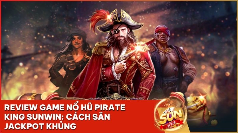 game no hu pirate king sunwin - Pirate King Sunwin: Khám Phá Game Nổ Hũ Đại Dương & Cách Săn Jackpot Khủng